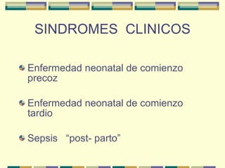 SINDROMES  CLINICOS Enfermedad neonatal de comienzo precoz Enfermedad neonatal de comienzo tardio Sepsis  “post- parto” 
