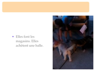 • Elles font les
  magasins. Elles
  achètent une balle.
 