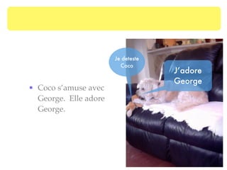 Je deteste
                         Coco
                                    J’adore
                                    George
• Coco s’amuse avec
  George. Elle adore
  George.
 