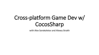Cross-platform Game Dev w/
CocosSharp
with Alex Sorokoletov and Alexey Strakh
 