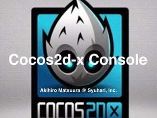 Cocos2d-x Console
Akihiro Matsuura @ Syuhari, Inc.
 