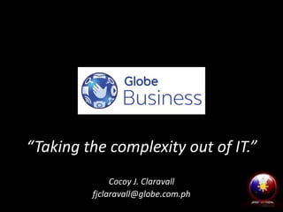 “Taking the complexity out of IT.”
Cocoy J. Claravall
fjclaravall@globe.com.ph

 