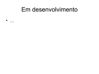 Em desenvolvimento … 