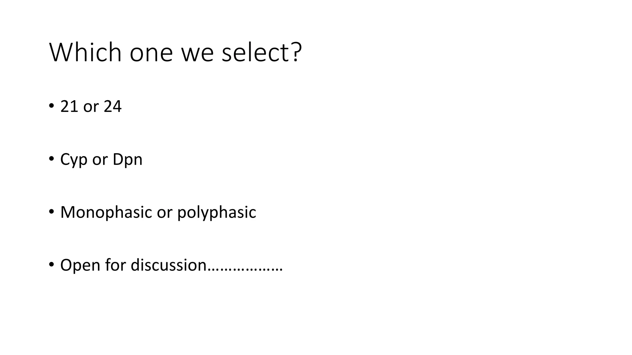 Which one we select?
• 21 or 24
• Cyp or Dpn
• Monophasic or polyphasic
• Open for discussion………………
 