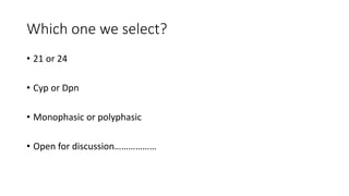Which one we select?
• 21 or 24
• Cyp or Dpn
• Monophasic or polyphasic
• Open for discussion………………
 