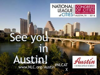 See you 
in 
Austin! 
November 18-22 
www.NLC.org/Austin 
#NLCAT 
X 
