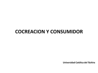 COCREACION Y CONSUMIDOR
Universidad Católica del Táchira
 