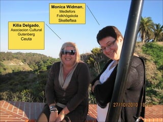 Kilia Delgado,
Asociacion Cultural
Gutenberg
Ceuta
Monica Widman,
Medlefors
Folkhögskola
Skelleftea
 