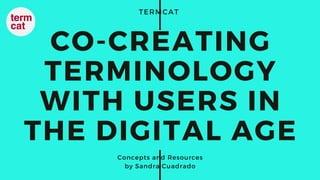TERMCAT
CO-CREATING
TERMINOLOGY
WITH USERS IN
THE DIGITAL AGE
Concepts and Resources
by Sandra Cuadrado
 