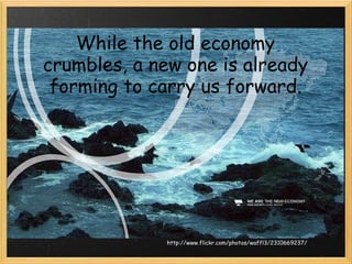 While the old economy crumbles, a new one is already forming to carry us forward. http://www.flickr.com/photos/waffl3/2310669237/ 