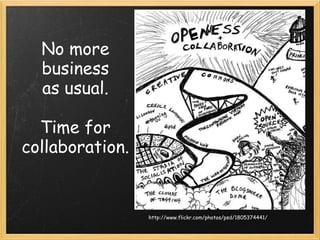 No more business as usual.   Time for collaboration. http://www.flickr.com/photos/psd/1805374441/ 