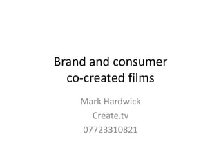 Brand and consumer co-created films Mark Hardwick Create.tv 07723310821 