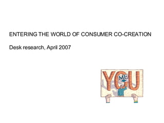 ENTERING THE WORLD OF CONSUMER CO-CREATION Desk research, April 2007 