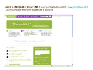 USER GENERATED CONTENT  & user generated research:  www.grupthink.com : users generate their own questions & surveys  