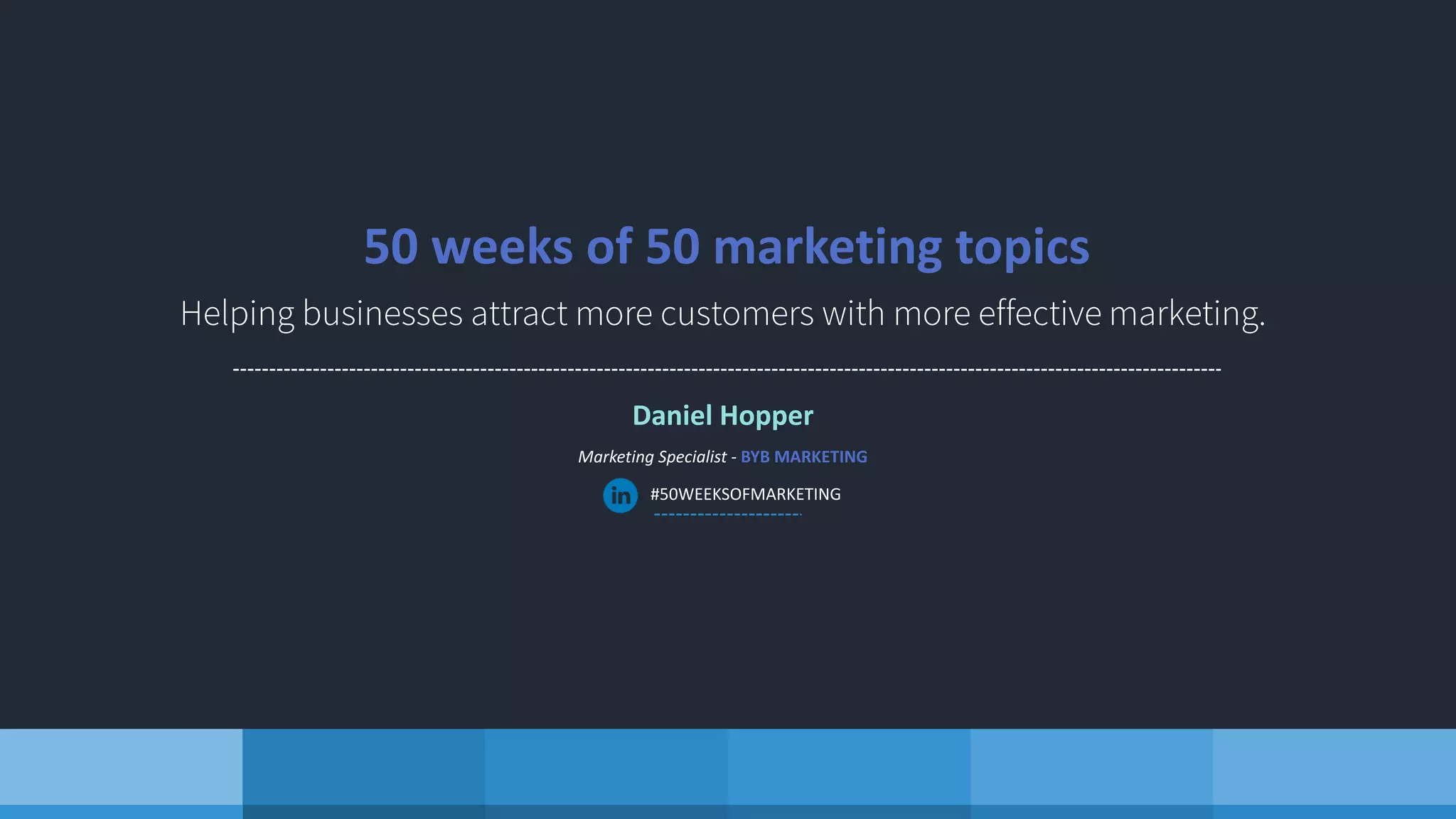 Daniel Hopper
Marketing Specialist - BYB MARKETING
#50WEEKSOFMARKETING
50 weeks of 50 marketing topics
 