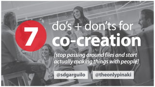 do’s + don’ts for
co-creation7 [stoppassingaroundfilesandstart 
actuallymakingthingswithpeople]
@sdgarguilo @theonlypinaki
 