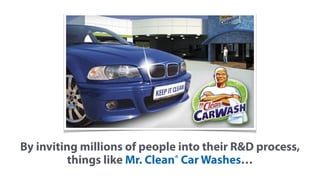 By inviting millions of people into their R&D process,
things like Mr. Clean® Car Washes…
 