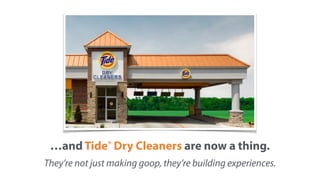 …and Tide® Dry Cleaners are now a thing.
They’re not just making goop, they’re building experiences.
 