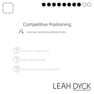 Competitive Positioning 
Insert your positioning statement here. 
What’s our strategy to win? 
How is it dierentiated? 
What is our unique value proposition? 
 