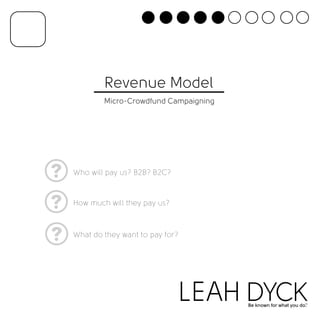 Revenue Model 
Micro-Crowdfund Campaigning 
Who will pay us? B2B? B2C? 
How much will they pay us? 
What do they want to pay for? 
 