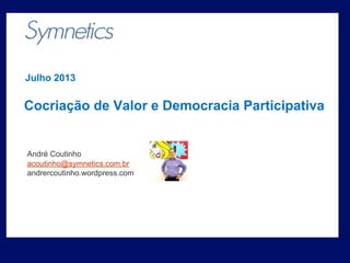 Cocriação de Valor e Democracia Participativa
Julho 2013
André Coutinho
acoutinho@symnetics.com.br
andrercoutinho.wordpress.com
 