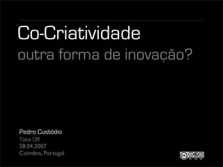 Co-Criatividade
outra forma de inovação?



Pedro Custódio
Take Off
28.04.2007
Coimbra, Portugal