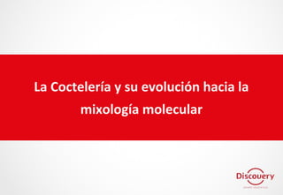 La Coctelería y su evolución hacia la
mixología molecular
 