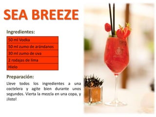 Ingredientes:
Preparación:
Lleve todos los ingredientes a una
coctelera y agite bien durante unos
segundos. Vierta la mezcla en una copa, y
¡listo!
50 ml Vodka
50 ml zumo de arándanos
30 ml zumo de uva
2 rodajas de lima
Hielo
SEA BREEZE
 