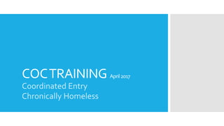 COCTRAINING April2017
Coordinated Entry
Chronically Homeless
 