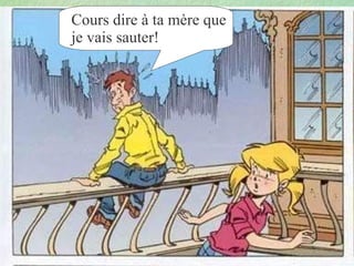 Cours dire à ta mère que je vais sauter!