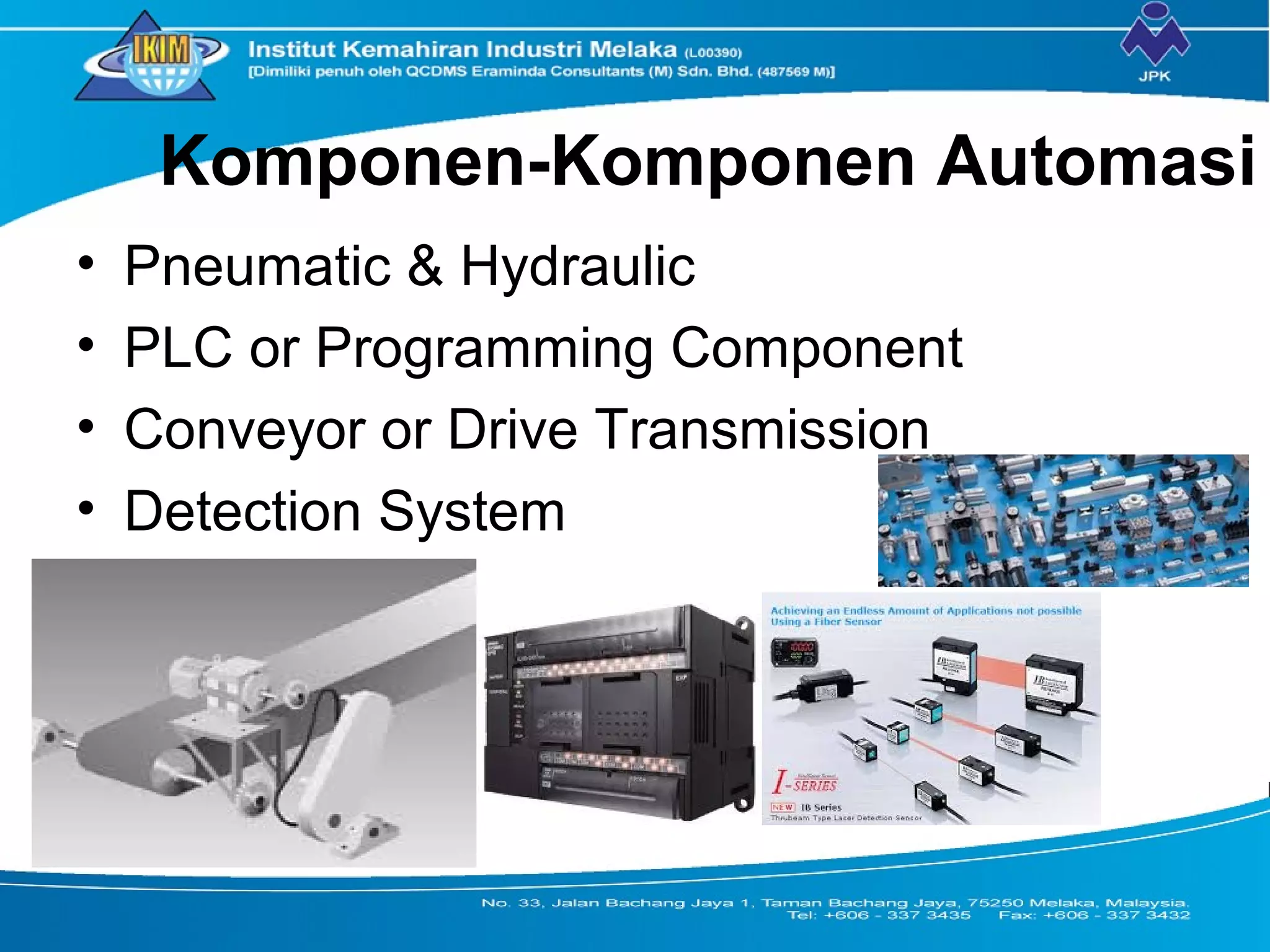 Komponen-Komponen Automasi
• Pneumatic & Hydraulic
• PLC or Programming Component
• Conveyor or Drive Transmission
• Detection System
 