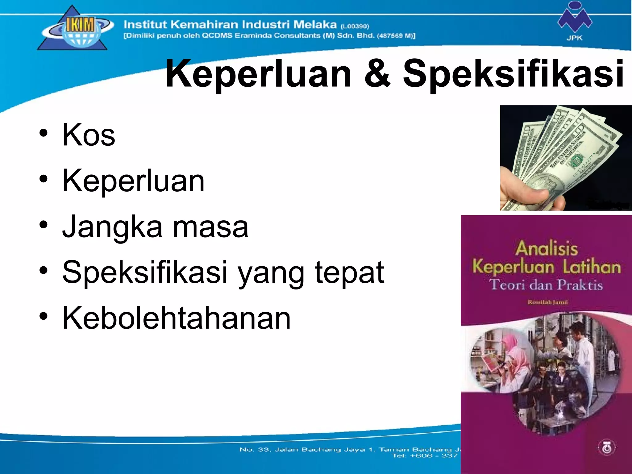 Keperluan & Speksifikasi
• Kos
• Keperluan
• Jangka masa
• Speksifikasi yang tepat
• Kebolehtahanan
 
