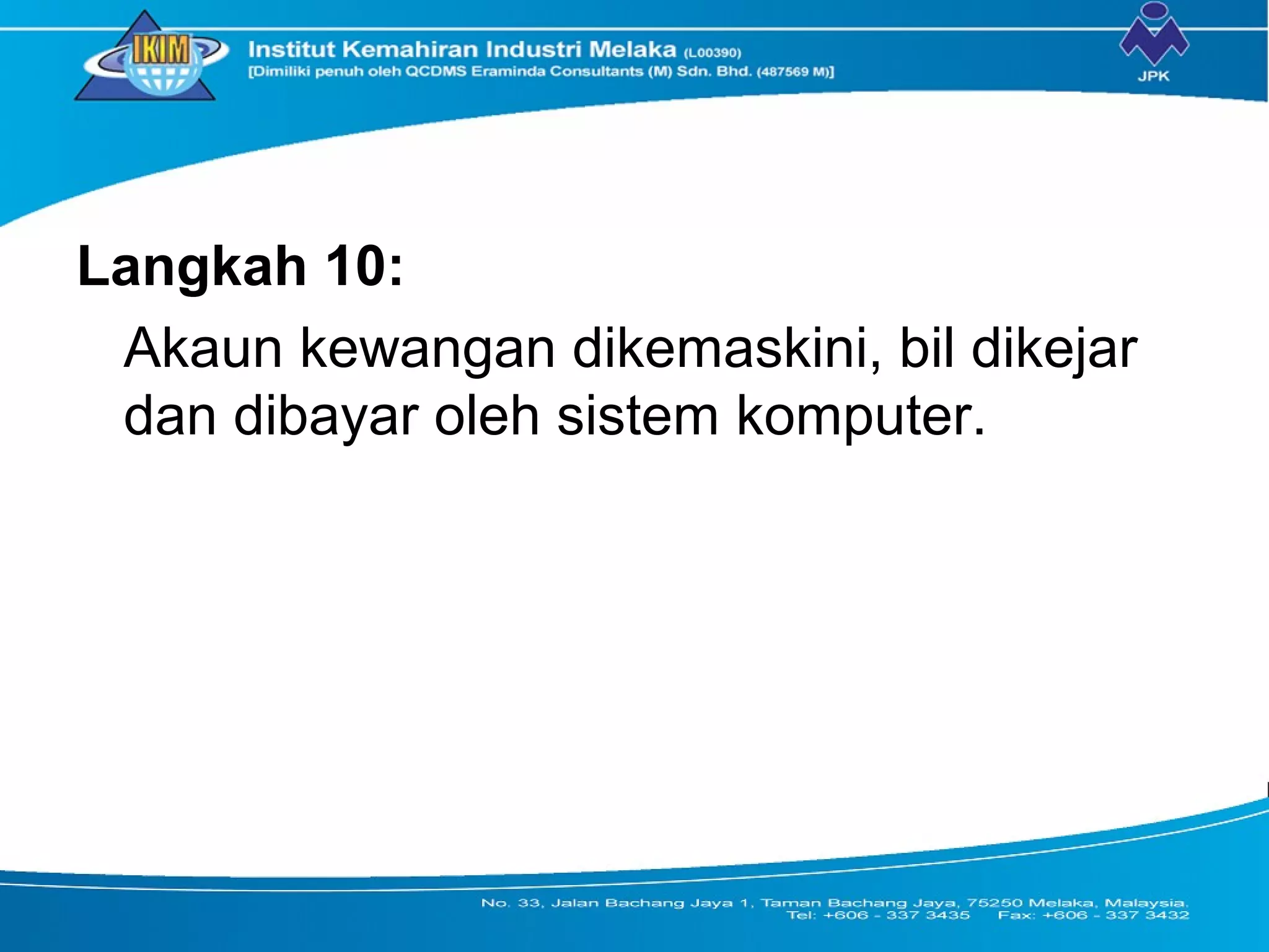 Langkah 10:
Akaun kewangan dikemaskini, bil dikejar
dan dibayar oleh sistem komputer.
 