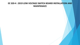 EE 320-4 : 2019 LOW VOLTAGE SWITCH BOARD INSTALLATION AND
MAINTANACE
 