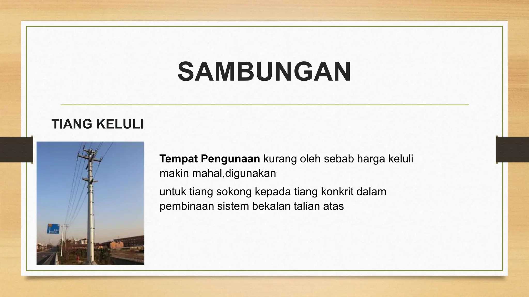 SAMBUNGAN
TIANG KELULI
Tempat Pengunaan kurang oleh sebab harga keluli
makin mahal,digunakan
untuk tiang sokong kepada tiang konkrit dalam
pembinaan sistem bekalan talian atas
 