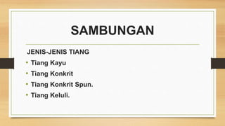 SAMBUNGAN
JENIS-JENIS TIANG
• Tiang Kayu
• Tiang Konkrit
• Tiang Konkrit Spun.
• Tiang Keluli.
 
