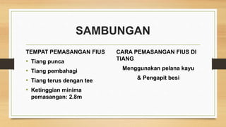 SAMBUNGAN
TEMPAT PEMASANGAN FIUS
• Tiang punca
• Tiang pembahagi
• Tiang terus dengan tee
• Ketinggian minima
pemasangan: 2.8m
CARA PEMASANGAN FIUS DI
TIANG
Menggunakan pelana kayu
& Pengapit besi
 