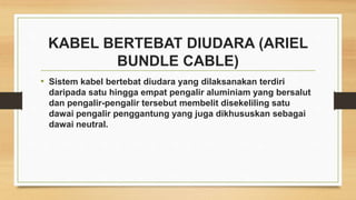KABEL BERTEBAT DIUDARA (ARIEL
BUNDLE CABLE)
• Sistem kabel bertebat diudara yang dilaksanakan terdiri
daripada satu hingga...