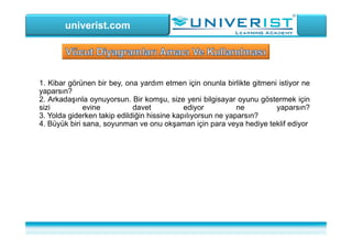 univerist.com
1. Kibar görünen bir bey, ona yardım etmen için onunla birlikte gitmeni istiyor ne
yaparsın?
2. Arkadaşınla oynuyorsun. Bir komşu, size yeni bilgisayar oyunu göstermek için
sizi evine davet ediyor ne yaparsın?
3. Yolda giderken takip edildiğin hissine kapılıyorsun ne yaparsın?
4. Büyük biri sana, soyunman ve onu okşaman için para veya hediye teklif ediyor
 