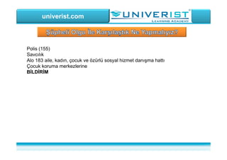 univerist.com
Polis (155)
Savcılık
Alo 183 aile, kadın, çocuk ve özürlü sosyal hizmet danışma hattı
Çocuk koruma merkezlerine
BİLDİRİM
 