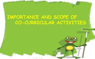 IMPORTANCE AND SCOPE OF
CO-CURRICULAR ACTIVITIES
 