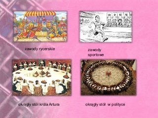 zawody rycerskie zawody
sportowe
okrągły stół króla Artura okrągły stół w polityce
 