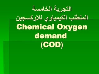 ‫الخامسة‬ ‫التجربة‬
‫لالوكسجين‬ ‫الكيمياوي‬ ‫المتطلب‬
Chemical Oxygen
demand
(
COD
)
 
