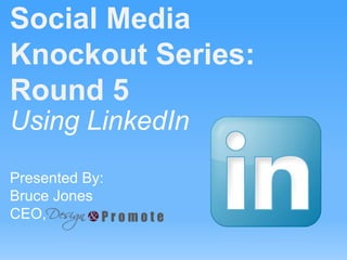 Using LinkedIn
Presented By:
Bruce Jones
CEO,
Social Media
Knockout Series:
Round 5
 