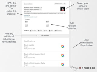 Select your
school’s
official page
Add
relevant
courses
GPA: 3.5
and above-
Yes
Under 3.5-
Optional
Add any
additional
schools you
have attended
Add
certifications
if applicable
 