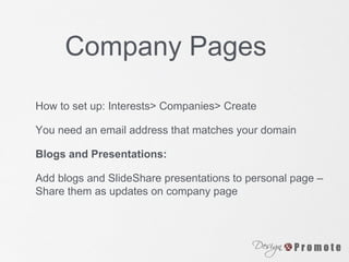 Company Pages
How to set up: Interests> Companies> Create
You need an email address that matches your domain
Blogs and Presentations:
Add blogs and SlideShare presentations to personal page –
Share them as updates on company page
 