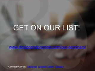 GET ON OUR LIST!
www.designandpromote.com/our-seminars/
FacebookConnect With Us: LinkedIn Twitter Google+
 