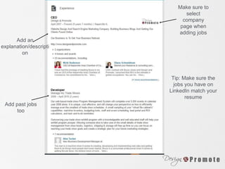 Make sure to
select
company
page when
adding jobs
Add an
explanation/descripti
on
Add past jobs
too
Tip: Make sure the
jobs you have on
LinkedIn match your
resume
 