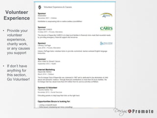 Volunteer
Experience
• Provide your
volunteer
experience,
charity work,
or any causes
you support
• If don’t have
anything for
this section,
Go Volunteer!
 