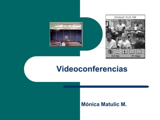 Videoconferencias



     Mónica Matulic M.
 